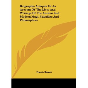 Biographia Antiqua; or, An Account of the Lives and Writings of the Ancient and Modern Magi, Cabalists, and Philosophers Discovering the Principles and Tenets of the First Founders of the Magical and Occult Sciences-Francis Barrett