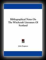 Bibliographical Notes on the Witchcraft Literature of Scotland