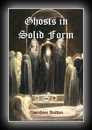 Ghosts in Solid Form: An Experimental Investigation of Certain Little-Known Phenomena (Materialisations) -Gambier Bolton