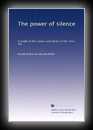 The Power of Silence - A Study of the Values and Ideals of the Inner Life-Horatio W. Dresser