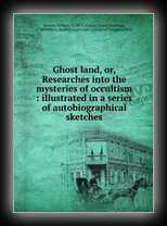 Ghost Land or Researches into the Mysteries of Occultism