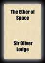 The Ether of Space-Sir Oliver Lodge, F.R.S.
