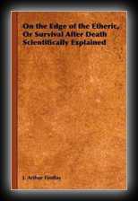 On the Edge of the Etheric, Or Survival After Death Scientifically Explained