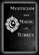 Mysticism and Magic in Turkey - An Account of the Religious Doctrines, Monastic Organization, and Ecstatic Powers of the Dervish Orders