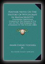 Further Notes on the History of Witchcraft in MassachusettsContaining Additional Evidence Of The Passage Of The Act Of 1711, For Reversing The Attainders Of The Witches (1884)