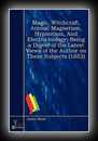 Magic, Witchcraft, Animal Magnetism, Hypnotism and Electro-Biology-James Braid, M.R.C.S., Edin., C.M.W.S. & c.