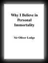 Why I Believe in Personal Immortality-Sir Oliver Lodge