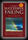 The Secret of Successful Failing - Hidden Inside Every Failure is Exactly What You Need to Get What You Want-Gina Mollicone-Long