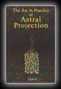 The Art & Practice of Astral Projection- Ophiel
