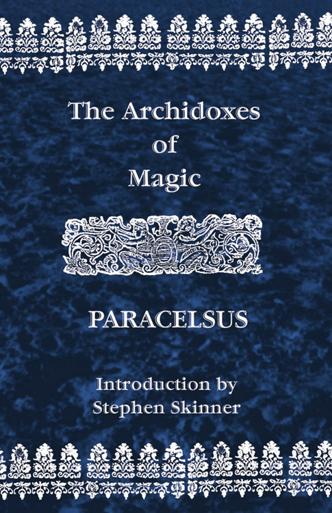 Paracelsus - Of theArchidoxes of Magic: Of the Supreme Mysteries of Nature, of the Spirits of the Plants, of Occult Philosophy, etc.- Paracelsus