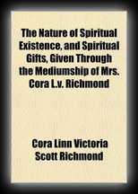 The nature of spiritual existence, and spiritual gifts, given through the mediumship of Mrs. Cora L.V. Richmond 