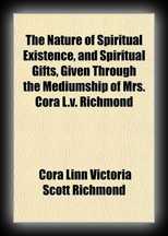 The nature of spiritual existence, and spiritual gifts, given through the mediumship of Mrs. Cora L.V. Richmond