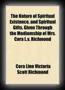 The nature of spiritual existence, and spiritual gifts, given through the mediumship of Mrs. Cora L.V. Richmond -Cora L.V. Richmond