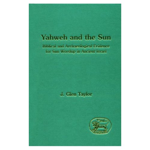 Yahweh and the Sun - Biblical and Archaeological Evidence for Sun Worship in Ancient Israel-J. Glen Taylor