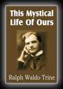 This Mystical Life of Ours-Ralph Waldo Trine