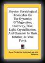 Physico-Physiological Researches on The Dynamics of Magnetism, Electricity, Heat, Light, Crystallization, and Chemism, in their Relations to Vital Force-Baron Charles Von Reichenbach