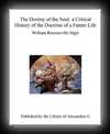 The Destiny Of The Soul - A Critical History of the Doctrine of a Future Life-William Rounseville Alger